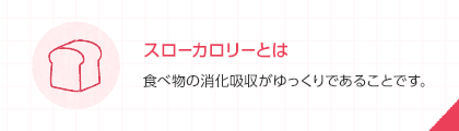 スローカロリーとは 食べ物の消化吸収がゆっくりであることです。