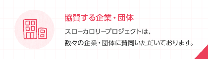 協賛する企業・団体 スローカロリープロジェクトは、数々の企業・団体に賛同いただいております。