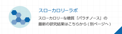 スローカロリーラボ スローカロリーな糖質「パラチノース」の最新の研究結果はこちらから（別ページへ）