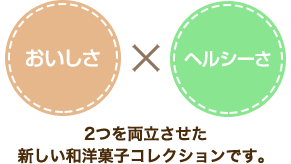 おいしさ×ヘルシーさ　2つを両立させた新しい和洋菓子コレクションです。