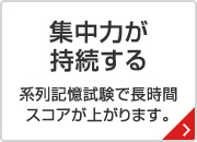 集中力が持続する 系列記憶試験で長時間スコアが上がります。