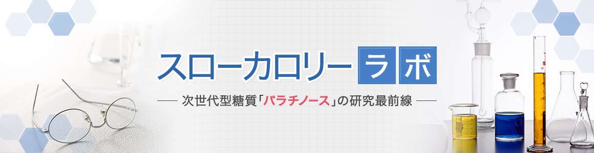 スローカロリーラボ -次世代型糖質「パラチノース」の研究最前線-